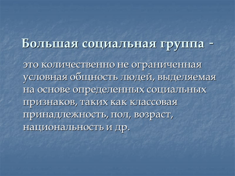 Большая социальная группа -   это количественно не ограниченная условная общность людей, выделяемая